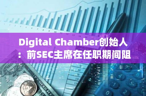 Digital Chamber創始人：前SEC主席在任職期間阻礙了現貨比特幣ETF的批準