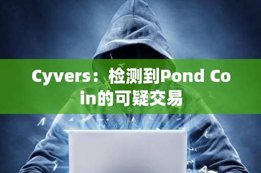 Cyvers：檢測到Pond Coin的可疑交易