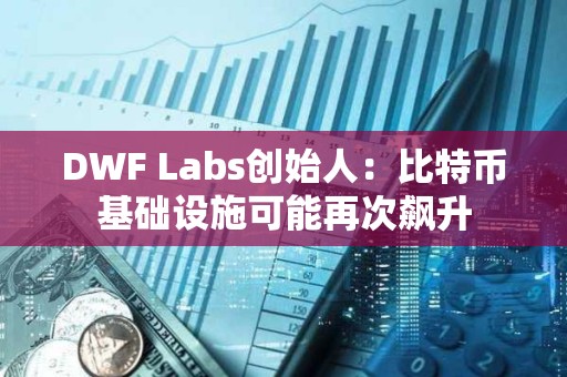 DWF Labs創始人：比特幣基礎設施可能再次飆升