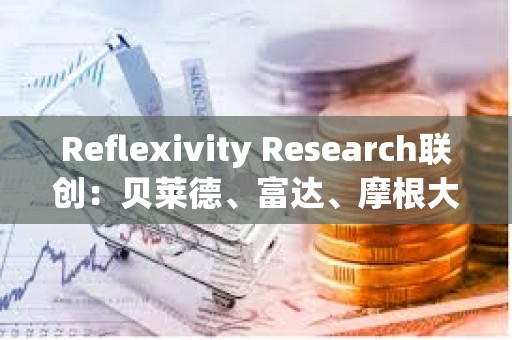 Reflexivity Research聯(lián)創(chuàng)：貝萊德、富達(dá)、摩根大通和高盛很快將向客戶推廣比特幣
