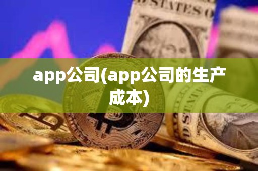 app公司(app公司的生產成本)