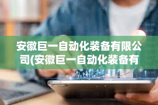 安徽巨一自動化裝備有限公司(安徽巨一自動化裝備有限公司怎么樣)