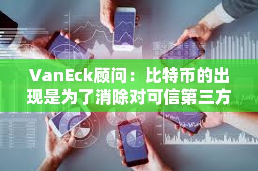 VanEck顧問：比特幣的出現是為了消除對可信第三方的需求，比特幣ETF不會改變這一點