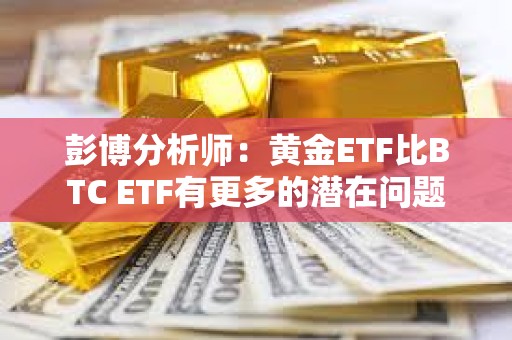 彭博分析師：黃金ETF比BTC ETF有更多的潛在問題