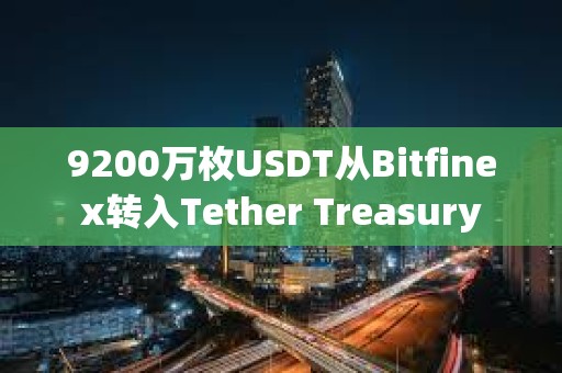 9200萬枚USDT從Bitfinex轉入Tether Treasury