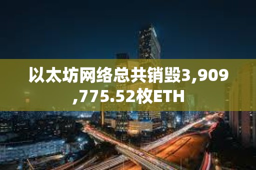 以太坊網(wǎng)絡總共銷毀3,909,775.52枚ETH
