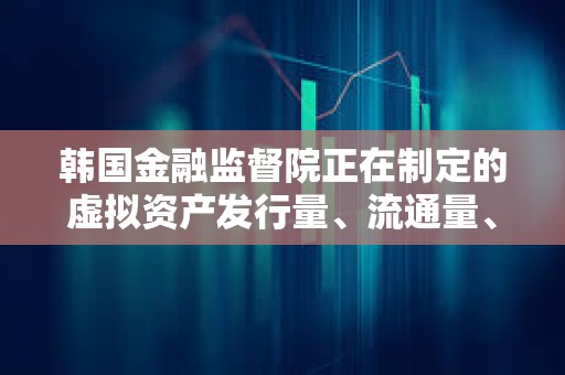 韓國金融監(jiān)督院正在制定的虛擬資產發(fā)行量、流通量、上市標準等綜合指南已基本完成