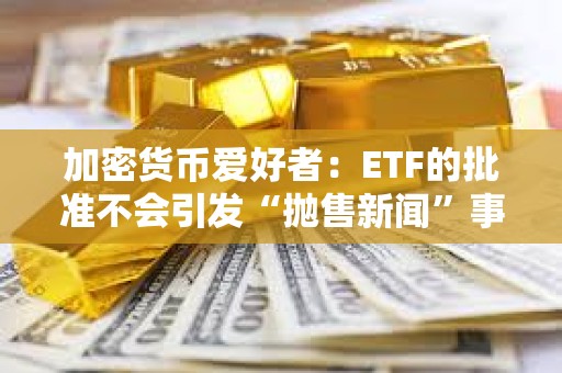 加密貨幣愛好者：ETF的批準不會引發“拋售新聞”事件