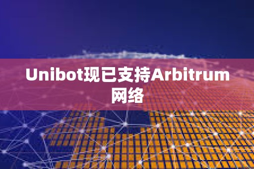 Unibot現已支持Arbitrum網絡