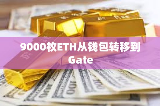 9000枚ETH從錢包轉(zhuǎn)移到Gate