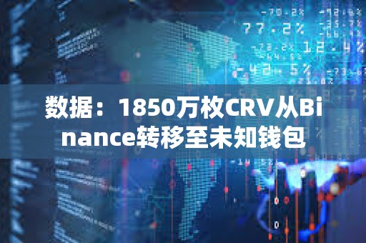 數據：1850萬枚CRV從Binance轉移至未知錢包