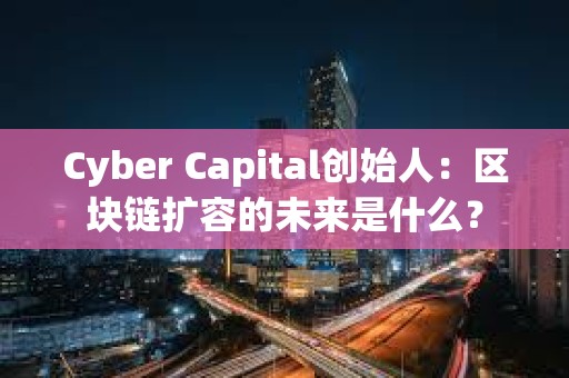 Cyber Capital創(chuàng)始人：區(qū)塊鏈擴(kuò)容的未來是什么？