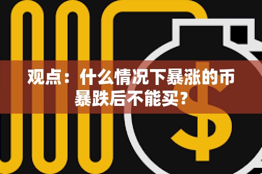 觀點(diǎn)：什么情況下暴漲的幣暴跌后不能買？