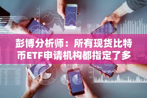 彭博分析師：所有現(xiàn)貨比特幣ETF申請(qǐng)機(jī)構(gòu)都指定了多個(gè)授權(quán)參與人