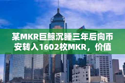 某MKR巨鯨沉睡三年后向幣安轉入1602枚MKR，價值286萬美元