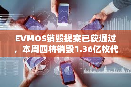 EVMOS銷毀提案已獲通過，本周四將銷毀1.36億枚代幣