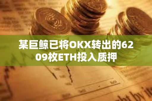 某巨鯨已將OKX轉出的6209枚ETH投入質押