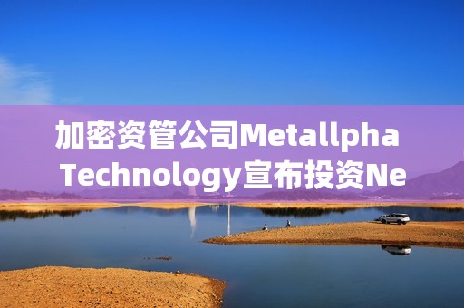 加密資管公司Metallpha Technology宣布投資NextGen Digital Venture Limited 加密資管公司Metallpha Technology宣布投資NextGen Digital Venture Limited