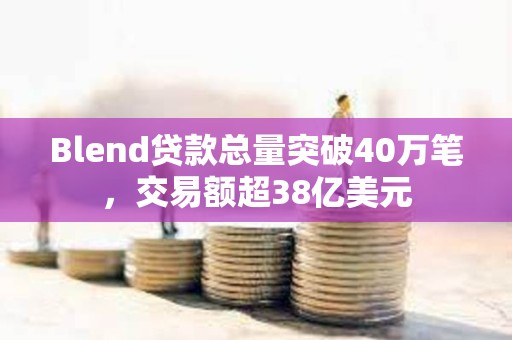Blend貸款總量突破40萬筆，交易額超38億美元