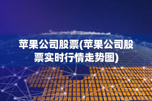 蘋果公司股票(蘋果公司股票實(shí)時行情走勢圖)