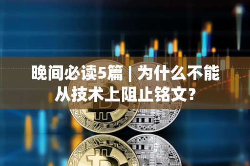 晚間必讀5篇 | 為什么不能從技術上阻止銘文？