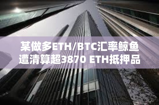 某做多ETH/BTC匯率鯨魚遭清算超3870 ETH抵押品償還183 WBTC借款
