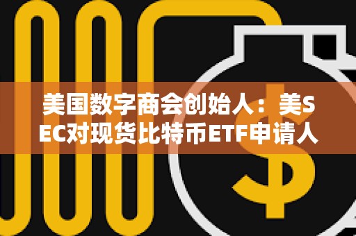 美國數字商會創始人：美SEC對現貨比特幣ETF申請人的S-1發表了補充評論