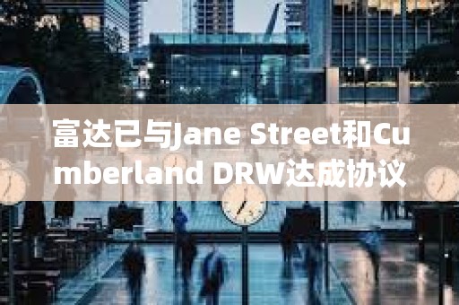 富達已與Jane Street和Cumberland DRW達成協議,為其交易和托管比特幣 富達已與Jane Street和Cumberland DRW達成協議,為其交易和托管比特幣