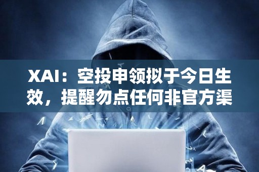 XAI：空投申領擬于今日生效，提醒勿點任何非官方渠道鏈接