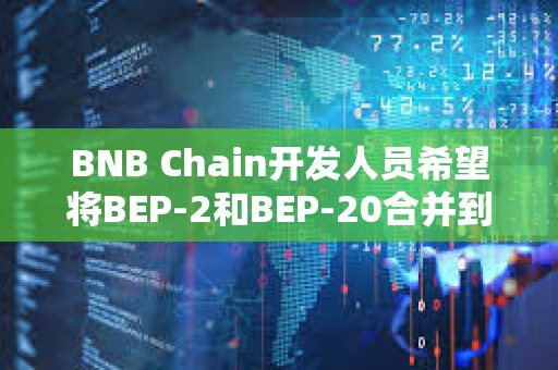 BNB Chain開發(fā)人員希望將BEP-2和BEP-20合并到單個區(qū)塊鏈中