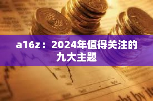 a16z：2024年值得關注的九大主題