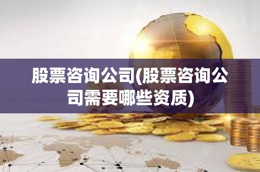 股票咨詢公司(股票咨詢公司需要哪些資質)