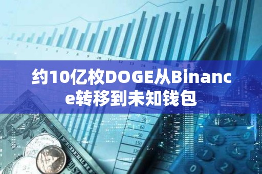 約10億枚DOGE從Binance轉移到未知錢包
