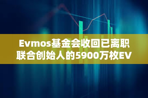 Evmos基金會收回已離職聯合創始人的5900萬枚EVMOS