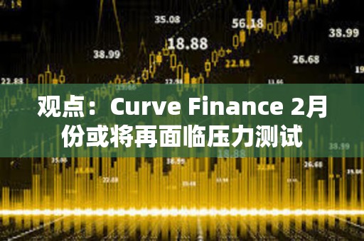觀點:Curve Finance 2月份或將再面臨壓力測試 觀點:Curve Finance 2月份或將再面臨壓力測試