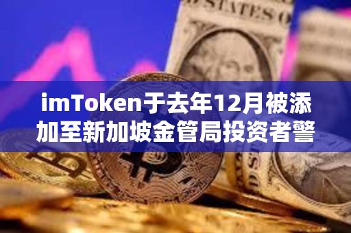imToken于去年12月被添加至新加坡金管局投資者警報名單