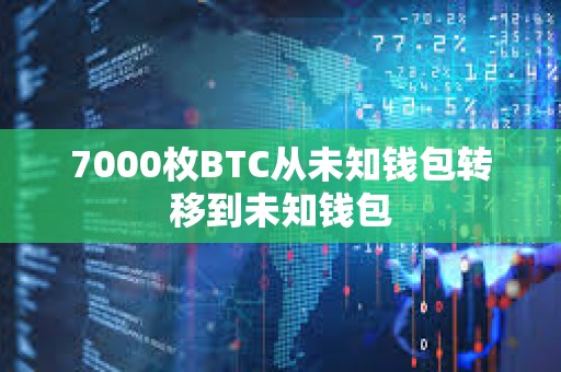 7000枚BTC從未知錢包轉(zhuǎn)移到未知錢包