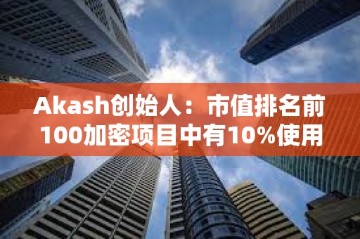 Akash創始人：市值排名前100加密項目中有10%使用Cosmos SDK構建