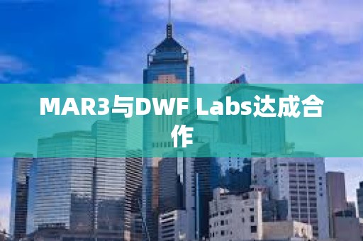 MAR3與DWF Labs達成合作