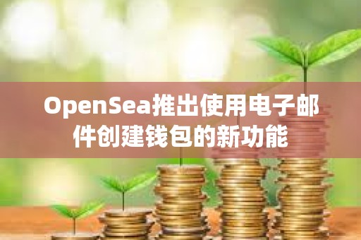OpenSea推出使用電子郵件創建錢包的新功能
