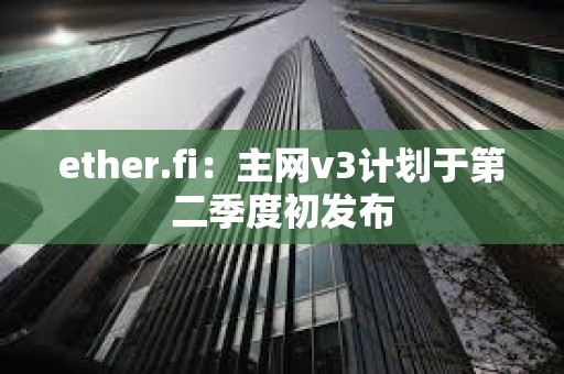 ether.fi:主網(wǎng)v3計(jì)劃于第二季度初發(fā)布 ether.fi:主網(wǎng)v3計(jì)劃于第二季度初發(fā)布