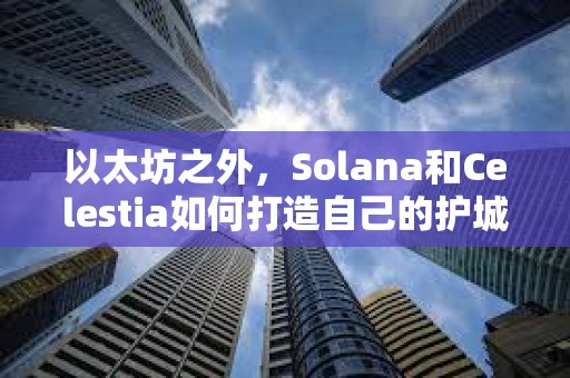 以太坊之外，Solana和Celestia如何打造自己的護(hù)城河？