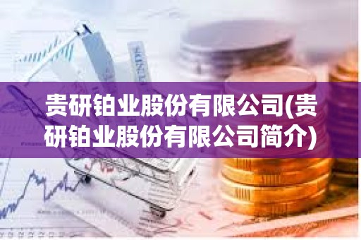 貴研鉑業股份有限公司(貴研鉑業股份有限公司簡介)