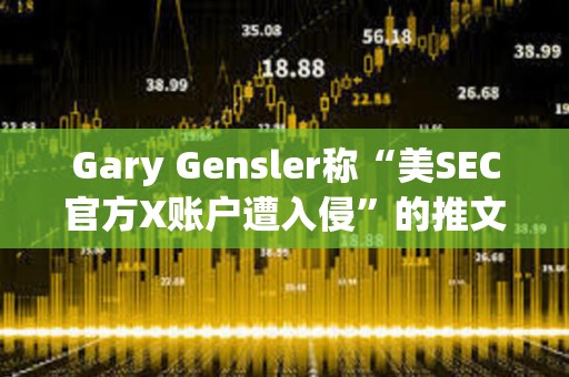 Gary Gensler稱“美SEC官方X賬戶遭入侵”的推文已被鑄造為Ordinals NFT