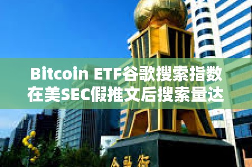 Bitcoin ETF谷歌搜索指數在美SEC假推文后搜索量達到100
