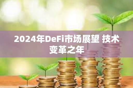 2024年DeFi市場展望 技術變革之年