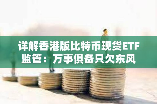 詳解香港版比特幣現貨ETF監管：萬事俱備只欠東風