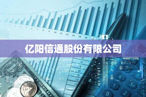 億陽信通股份有限公司 億陽信通股份有限公司