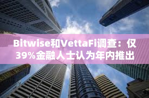 Bitwise和VettaFi調(diào)查：僅39%金融人士認(rèn)為年內(nèi)推出現(xiàn)貨比特幣ETF
