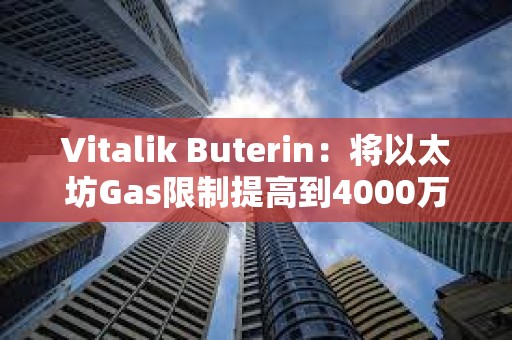 Vitalik Buterin：將以太坊Gas限制提高到4000萬，以提高網絡吞吐量